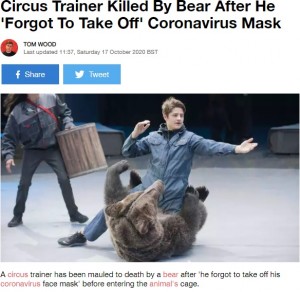 2020年、ロシアのサーカス団で調教師の男性がクマに襲われて死亡した。事故当時の男性はマスクを着用しており、クマが男性の顔を認識できなかったことが原因ではないかとみられていた（『LADbible　「Circus Trainer Killed By Bear After He ‘Forgot To Take Off’ Coronavirus Mask」（Credit: East2West News）』より）