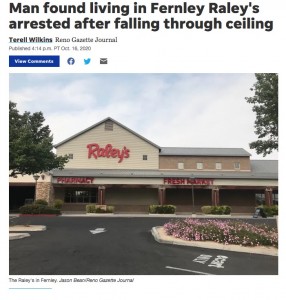 米ネバダ州のスーパーマーケットで2020年、天井裏に勝手に住み着いた35歳の男が逮捕された。男は1週間ほど滞在し、食事は店内の惣菜などを盗んで食べていたという（『Reno Gazette-Journal　「Man found living in Fernley Raley’s arrested after falling through ceiling」』より）